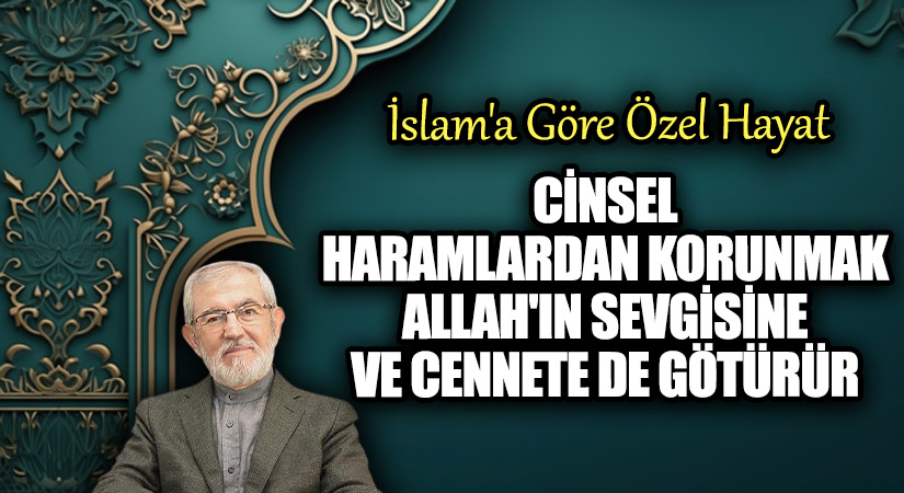 CİNSEL HARAMLARDAN KORUNMAK ALLAH’IN SEVGİSİNE VE CENNETE DE GÖTÜRÜR
