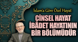 CİNSEL HAYAT İBÂDET HAYATININ BİR BÖLÜMÜDÜR