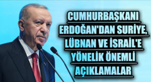 Cumhurbaşkanı Erdoğan’dan Suriye, Lübnan ve İsrail’e Yönelik Önemli Açıklamalar