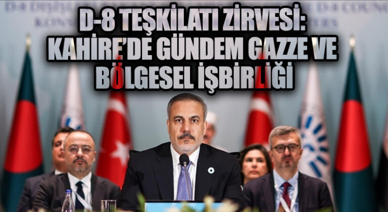 D-8 TEŞKİLATI ZİRVESİ: KAHİRE’DE GÜNDEM GAZZE VE BÖLGESEL İŞBİRLİĞİ