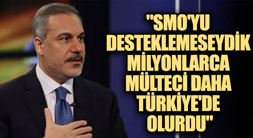 Bakan Fidan: SMO Olmasaydı Türkiye Mülteci Akınına Teslim Olurdu!