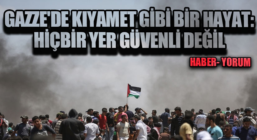 Gazze’de Kıyamet Gibi Bir Hayat: Hiçbir Yer Güvenli Değil