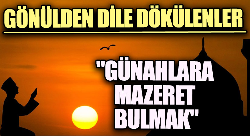 GÖNÜLDEN DİLE DÖKÜLENLER “Günahlara Mazeret Bulmak”