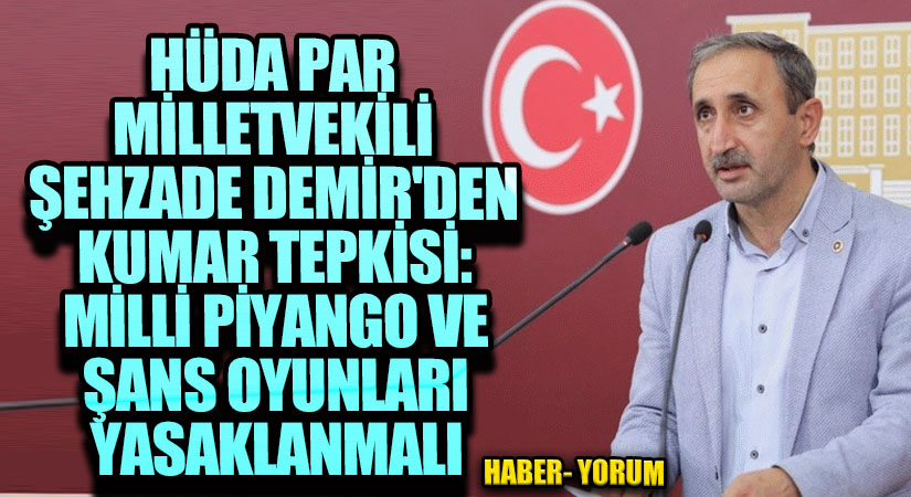 HÜDA PAR Milletvekili Şahzade Demir’den Kumar Tepkisi: “Milli Piyango ve Şans Oyunları Yasaklanmalı