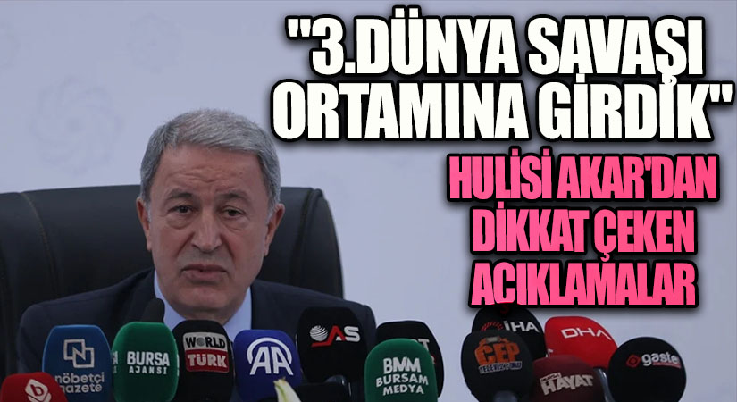 Hulusi Akar: 3. Dünya Savaşı Ortamına Girdik