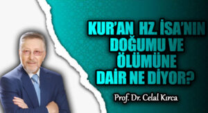 KUR’AN HZ. İSA’NIN DOĞUMU VE ÖLÜMÜNE DAİR NE DİYOR?  