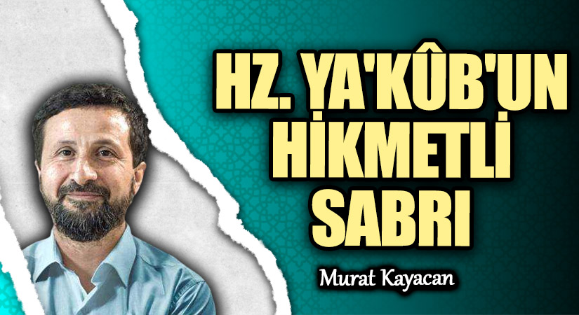 HZ. YA’KÛB’UN HİKMETLİ SABRI