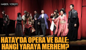 Hatay’da Opera ve Bale: Hangi Yaraya Merhem?