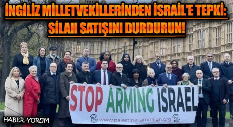 İngiliz Milletvekillerinden İsrail’e Tepki: ‘Silah Satışını Durdurun!