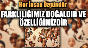 FARKLILIĞIMIZ DOĞALDIR VE ÖZELLİĞİMİZDİR