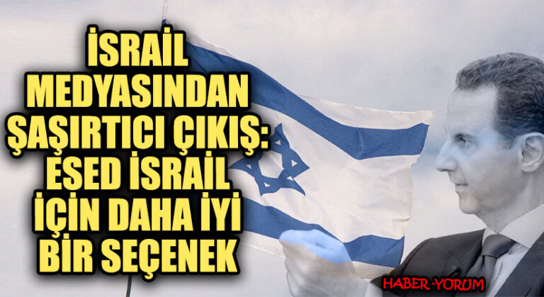 İsrail Medyasından Şaşırtıcı Çıkış: Esed İsrail İçin Daha İyi Bir Seçenek