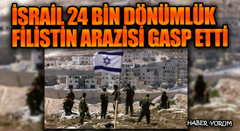 İsrail 24 Bin Dönümlük Filistin Arazisi Gasp Etti
