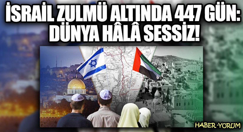 İsrail Zulmü Altında 447 Gün: Dünya Hâlâ Sessiz