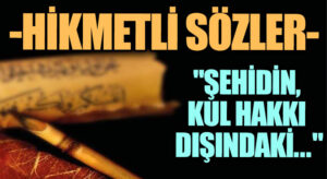 HİKMETLİ SÖZLER “Şehidin, Kul Hakkı Dışındaki…”