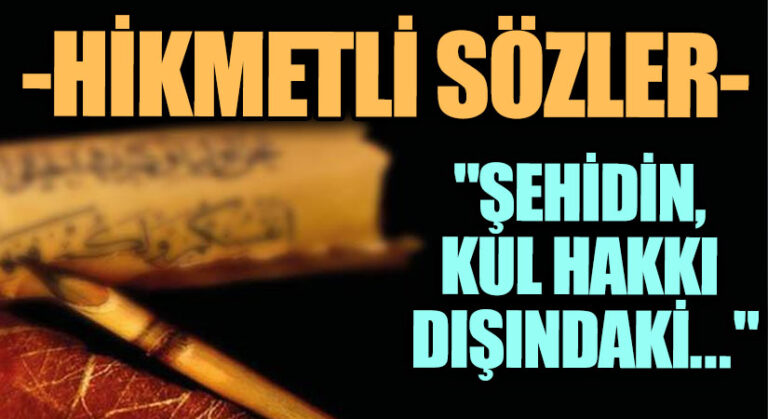 HİKMETLİ SÖZLER “Şehidin, Kul Hakkı Dışındaki…”