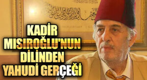 Kadir Mısıroğlu’nun Dilinden Yahudi Gerçeği