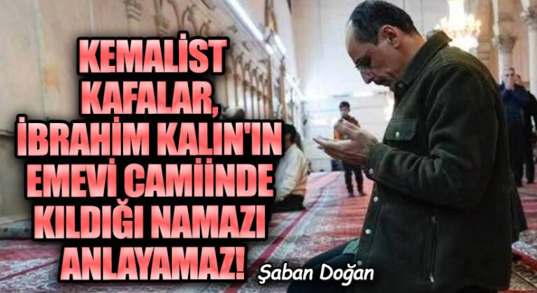 Kemalist Kafalar, İbrahim Kalın’ın Emevi Camiinde Kıldığı Namazı Anlayamaz