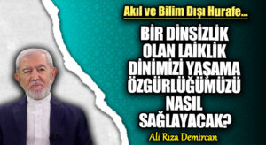 BİR DİNSİZLİK OLAN LAİKLİK DİNİMİZİ YAŞAMA ÖZGÜRLÜĞÜMÜZÜ NASIL SAĞLAYACAK?