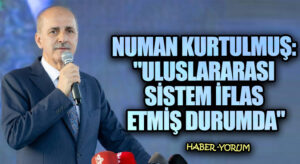 Numan Kurtulmuş: “Uluslararası Sistem İflas Etmiş Durumda”