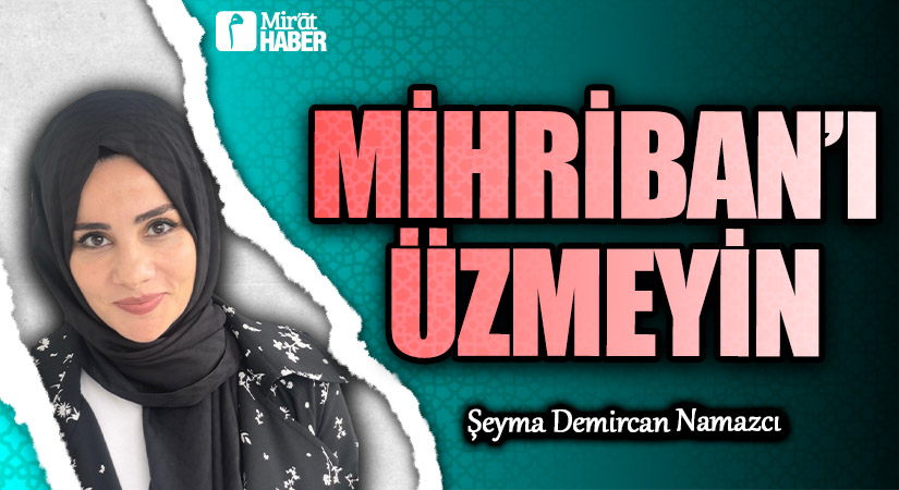MİHRİBAN’I ÜZMEYİN