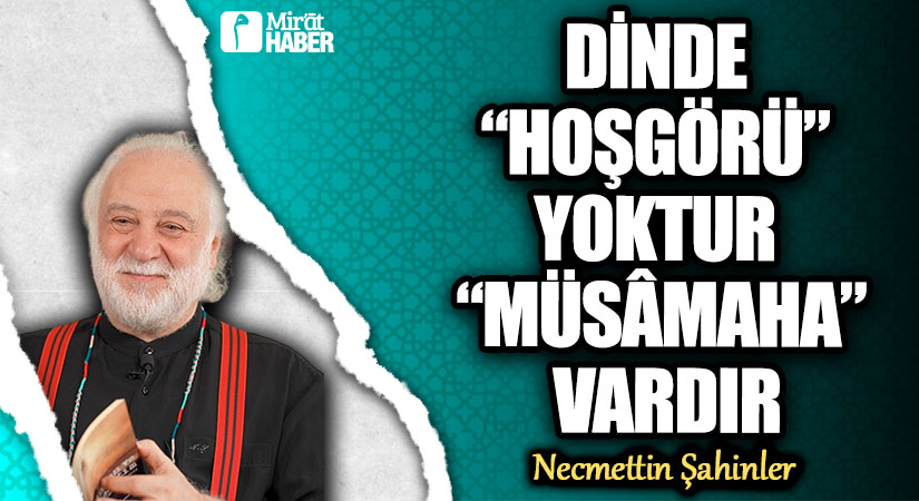 DİNDE “HOŞGÖRÜ” YOKTUR “MÜSÂMAHA” VARDIR
