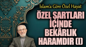 Özel Şartları İçinde Bekârlık Haramdır (I)