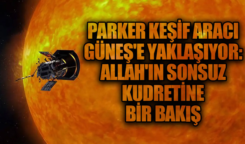 Parker Keşif Aracı Güneş’e Yaklaşıyor: Allah’ın Sonsuz Kudretine Bir Bakış