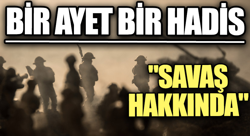 BİR AYET BİR HADİS “Savaş Hakkında…”