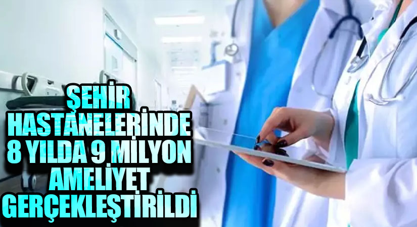 Şehir Hastanelerinde 8 Yılda 9 Milyon Ameliyat Gerçekleştirildi