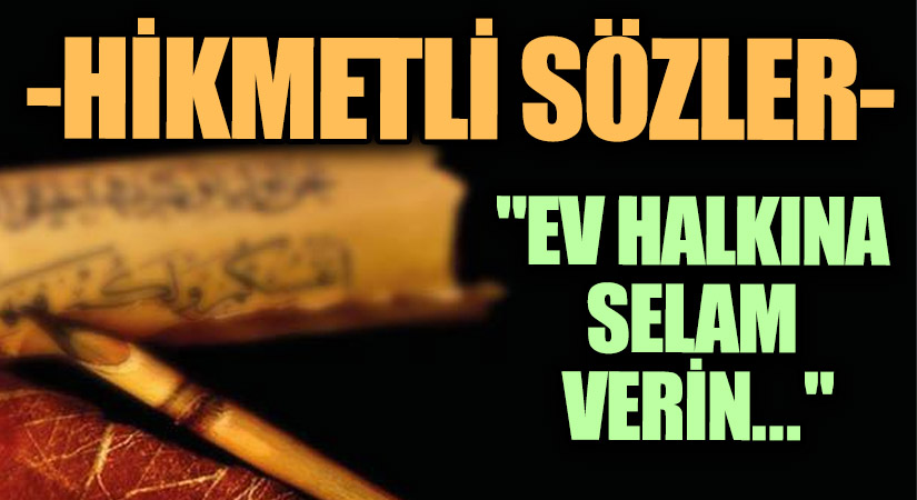 HİKMETLİ SÖZLER “Ev Halkına Selam Verin…”