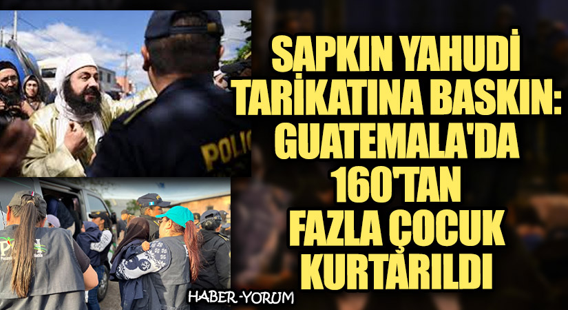 Sapkın Yahudi Tarikatına Baskın: Guatemala’da 160’tan Fazla Çocuk Kurtarıldı