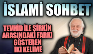 İSLAMİ SOHBET “Tevhid İle Şirkin Arasındaki farkı Gösteren İki Kelime”