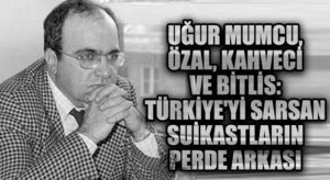 Uğur Mumcu, Özal, Kahveci ve Bitlis: Türkiye’yi Sarsan Suikastların Perde Arkası