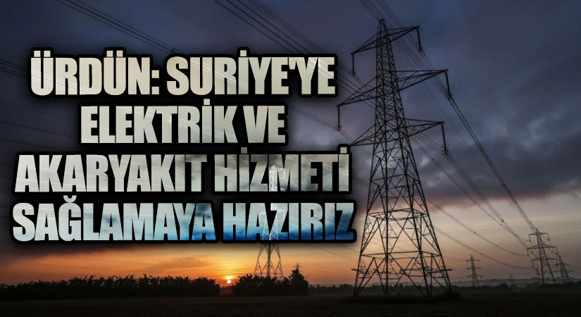Ürdün: Suriye’ye Elektrik ve Akaryakıt Hizmeti Sağlamaya Hazırız