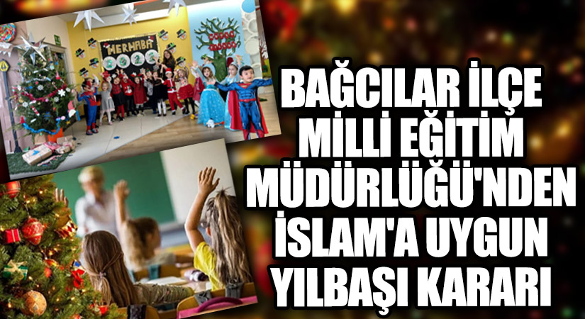 BAĞCILAR İLÇE MİLLİ EĞİTİM MÜDÜRLÜĞÜ’NDEN İSLAM’A UYGUN YILBAŞI KARARI