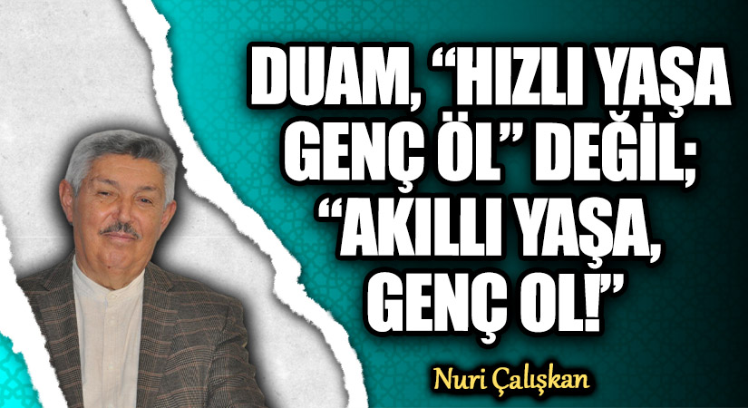 DUAM, “HIZLI YAŞA GENÇ ÖL” DEĞİL; “AKILLI YAŞA, GENÇ OL!”