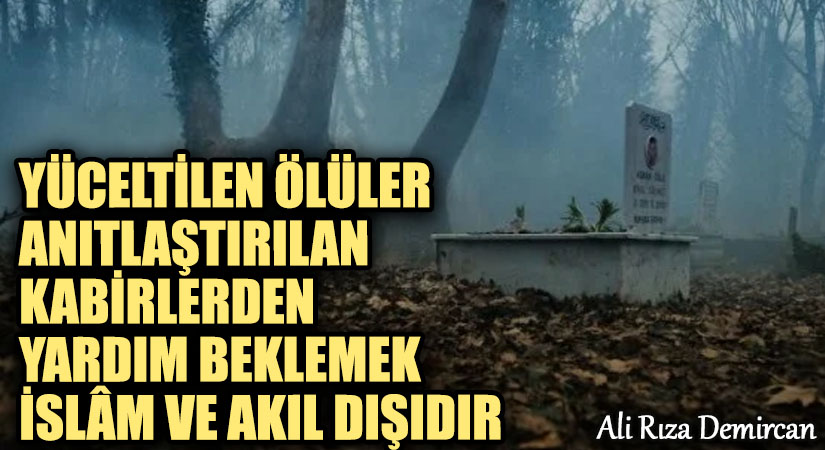 Yüceltilen Ölüler ve Anıtlaştırılan Kabirlerden Yardım Beklemek İslâm ve Akıl Dışıdır