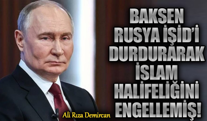 BAKSEN RUSYA İŞİD’İ DURDURARAK İSLAM HALİFELİĞİNİ ENGELLEMİŞ!