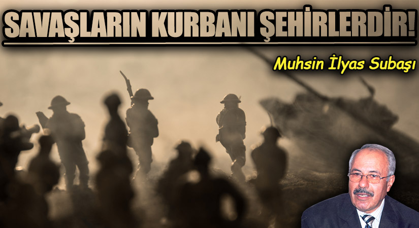 SAVAŞLARIN KURBANI ŞEHİRLERDİR!