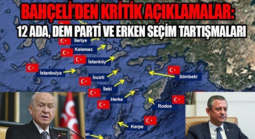 Bahçeli’den Kritik Açıklamalar: 12 Ada, DEM Parti ve Erken Seçim Tartışmaları