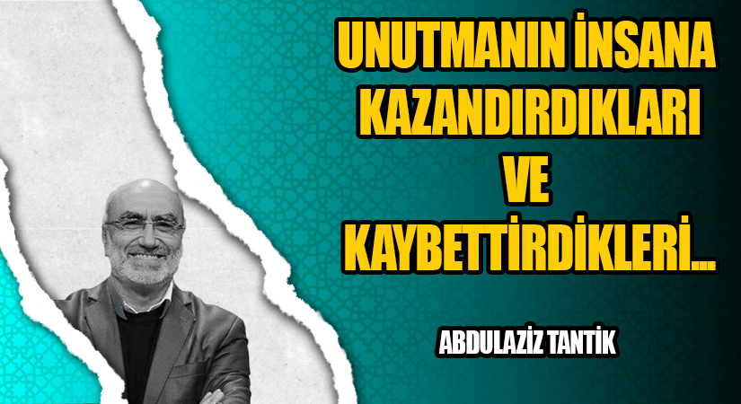 Unutmanın İnsana Kazandırdıkları ve Kaybettirdikleri…