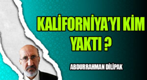 KALİFORNİYA’YI KİM YAKTI?