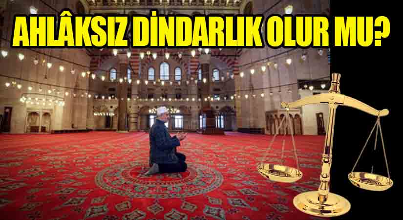 AHLÂKSIZ DİNDARLIK OLUR MU?