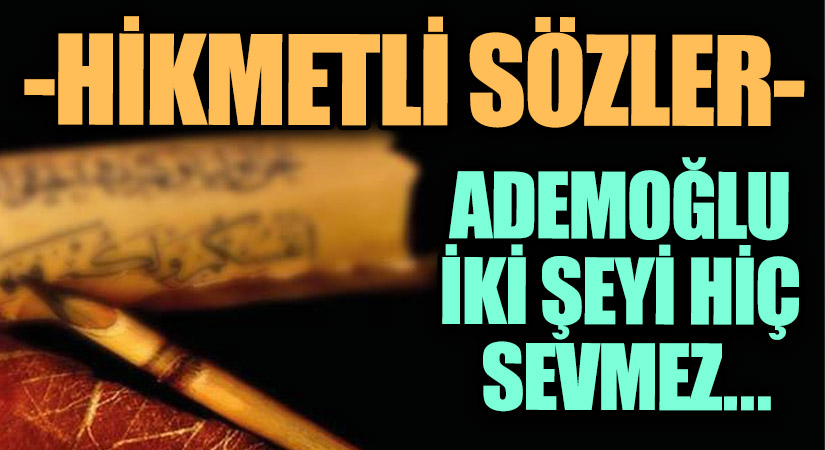 HİKMETLİ SÖZLER “ADEMOĞLU İKİ ŞEYİ HİÇ SEVMEZ..”