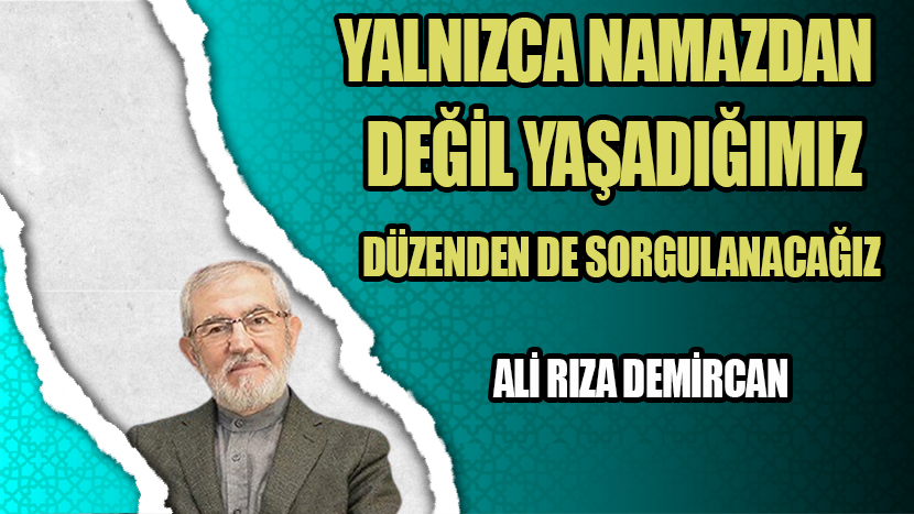 YALNIZCA NAMAZDAN DEĞİL YAŞADIĞIMIZ DÜZENDEN DE SORGULANACAĞIZ