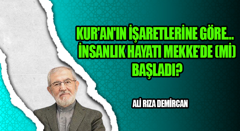 KUR’AN’IN İŞARETLERİNE GÖRE…  İNSANLIK HAYATI MEKKE’DE (Mİ) BAŞLADI?