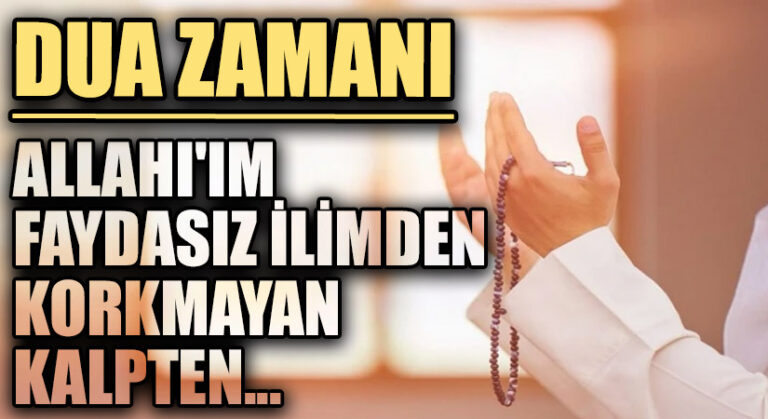 DUA ZAMANI “ALLAHI’IM FAYDASIZ İLİMDEN KORKMAYAN KALPTEN…”