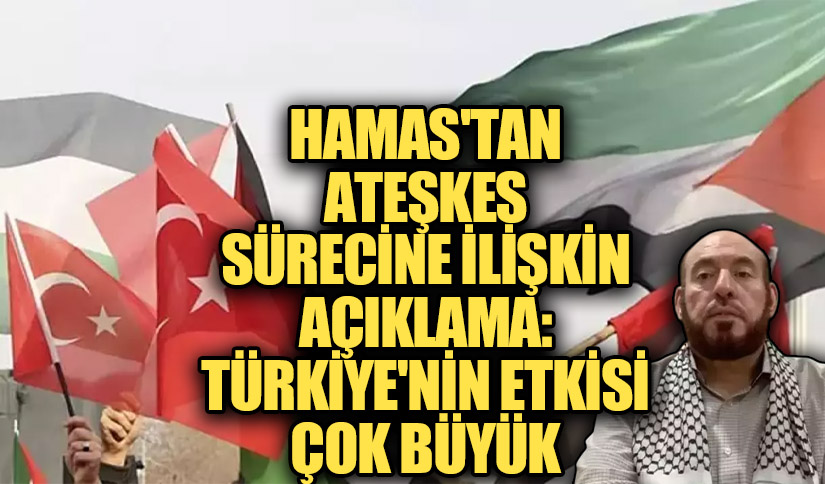 HAMAS’TAN ATEŞKES SÜRECİNE İLİŞKİN AÇIKLAMA: TÜRKİYE’NİN ETKİSİ ÇOK BÜYÜK