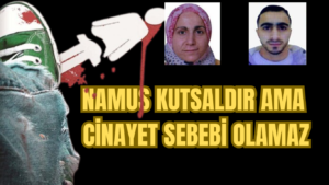 NAMUS KUTSALDIR AMA CİNAYET SEBEBİ OLAMAZ