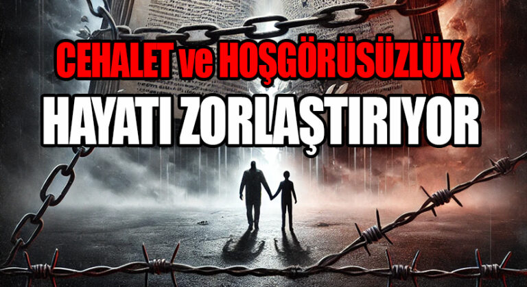 CEHALET ve HOŞGÖRÜSÜZLÜK HAYATI ZORLAŞTIRIYOR